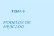TEMA 6 MODELOS DE MERCADO. Las principales formas de mercado que podemos encontrar son las siguientes: COMPETENCIA PERFECTA. MONOPOLOIO. OLIGOPOLIO. COMPETENCIA