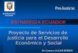 ESTRATEGIA ECUADOR Proyecto de Servicios de Justicia para el Desarrollo Económico y Social Dr. Gustavo JALKH RÖBEN REPÚBLICA DEL ECUADOR ProJusticia
