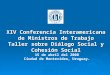 XIV Conferencia Interamericana de Ministros de Trabajo Taller sobre Diálogo Social y Cohesión Social 15 de abril del 2008 Ciudad de Montevideo, Uruguay