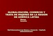 GLOBALIZACIÓN, COMERCIO Y TRATA DE MUJERES EN LA REGIÓN DE AMÉRICA LATINA Red Internacional de Género y Comercio – Capítulo Latinoamericano. Norma Sanchís