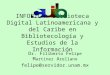 INFOBILA: Biblioteca Digital Latinoamericana y del Caribe en Bibliotecología y Estudios de la Información D r. F iliberto F elipe M artínez A rellano felipe@servidor.unam.mx