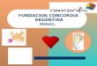 FUNDACION CONCORDIA ARGENTINA msscc. españa. Fundación Concordia Argentina 2005. Desde mediados del año 2003, la Fundación Concordia Argentina tiene su