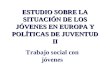 ESTUDIO SOBRE LA SITUACIÓN DE LOS JÓVENES EN EUROPA Y POLÍTICAS DE JUVENTUD II Trabajo social con jóvenes