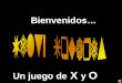 Bienvenidos… Un juego de X y O. DiegoFlotadorLola TitoPacoRico JoséAnita Lupe