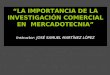 “LA IMPORTANCIA DE LA INVESTIGACIÓN COMERCIAL EN MERCADOTECNIA” Instructor: JOSÉ SAMUEL MARTÍNEZ LÓPEZ