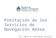 Prestación de los Servicios de Navegación Aérea Dr. Agustín Rodriguez Grellet Subsecretaría de Transporte Aerocomercial