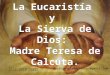 La Eucaristía y La Sierva de Dios: Madre Teresa de Calcuta. La Eucaristía y La Sierva de Dios: Madre Teresa de Calcuta. unidosenelamorajesus@gmail.com