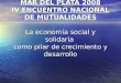 MAR DEL PLATA 2008 IV ENCUENTRO NACIONAL DE MUTUALIDADES La economía social y solidaria como pilar de crecimiento y desarrollo