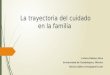 La trayectoria del cuidado en la familia Leticia Robles Silva Universidad de Guadalajara, México leticia.robles.silva@gmail.com