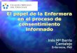 El papel de la Enfermera en el proceso de consentimiento informado Inés Mª Barrio Cantalejo Enfermera, PhD