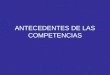 ANTECEDENTES DE LAS COMPETENCIAS. Contexto Consejo de Normalización y Certificación de Competencias Laborales Consejo de Normalización y Certificación