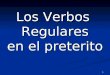 0 Los Verbos Regulares en el preterito 1 Regular –ar Verbs in the preterite