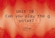 Unit 10   Can you play the guitar?