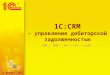 1C :CRM – управление дебиторской задолженностью XRM |  BPM  | PM | CTI | VoIP