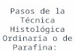 Pasos de la Técnica Histológica Ordinaria o de Parafina: