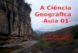 A Ciência Geográfica -Aula 01-
