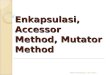 Enkapsulasi ,  Accessor  Method,  Mutator  Method