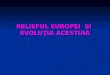 RELIEFUL  EUROPEI  Ş I   EVOLUŢIA ACESTUIA