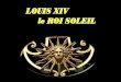 LOUIS XIV      le ROI SOLEIL