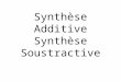 Synthèse Additive Synthèse Soustractive