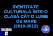 IDENTITATE CULTURALĂ ÎNTR-O CLASĂ CÂT O LUME            DE MARE          (2010-2012)