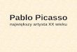 Pablo Picasso największy artysta XX wieku