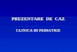 PREZENTARE  DE  CAZ CLINICA III PEDIATRIE