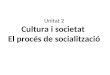 Unitat 2 Cultura i  societat  El  procés de  socialització