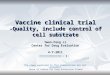 V accine clinical trial -Quality, include control of cell substrate
