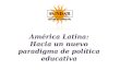 América Latina:  Hacia un nuevo paradigma de política educativa