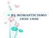EL ROMANTICISMO 1830-1860