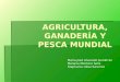 AGRICULTURA, GANADERA Y PESCA MUNDIAL