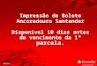Impressão de Boleto Ancoradouro Santander Disponível 10 dias antes do vencimento da 1 ª parcela