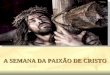 A SEMANA DA PAIXÃO DE CRISTO