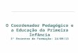 O Coordenador Pedagógico e a Educação da Primeira Infância 3º Encontro de Formação: 24/09/13
