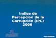 Indice de Percepción de la Corrupción ( IPC ) 200 6