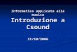 Informatica applicata alla musica Introduzione a Csound 31/10/2006