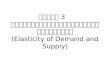 บทที่ 3    ความยืดหยุ่นของอุปสงค์และอุปทาน (Elasticity of Demand and Supply)