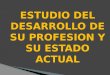 ESTUDIO DEL DESARROLLO DE SU PROFESION Y SU ESTADO ACTUAL