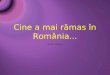 Cine a mai rămas în România