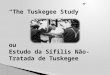 “ The Tuskegee Study ” ou Estudo da Sífilis  Não-Tratada  de  Tuskegee