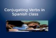 Conjugating  Verbs in  Spanish class