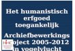 Het humanistisch erfgoed toegankelijk Archiefbewerkingsproject 2005-2012 in vogelvlucht