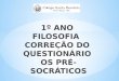 1º  ANO  FILOSOFIA   CORREÇÃO DO  QUESTIONÁRIO  OS  PRÉ-SOCRÁTICOS