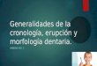 Generalidades de la cronología, erupción y morfología dentaria