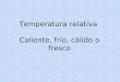 Temperatura relativa  Caliente, frío, cálido o fresco