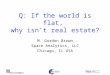 Q: If the world is flat,  why isn’t real estate?