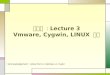 리눅스 : Lecture 3 Vmware, Cygwin, LINUX 설치 Acknowledgement : notes from A. Gokhale, A, Taylor