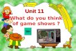 What do you think of game shows ? Unit 11 TV shows 电视节目