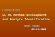 液相層析質譜分析 LC-MS Method development and Analyte Identification 授課教師：賴滄海教授 授課教師：賴滄海教授03-12-2008